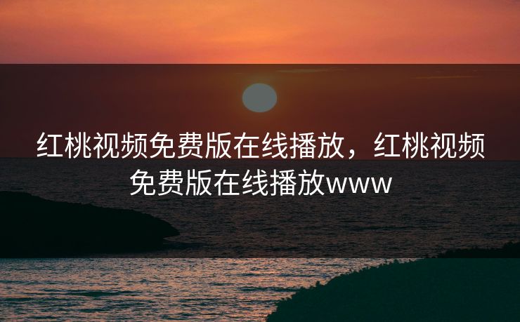 红桃视频免费版在线播放，红桃视频免费版在线播放www