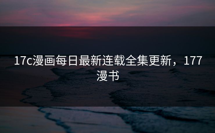 17c漫画每日最新连载全集更新，177漫书