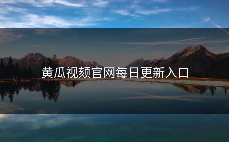 黄瓜视颏官网每日更新入口