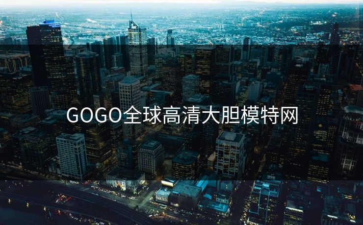 GOGO全球高清大胆模特网