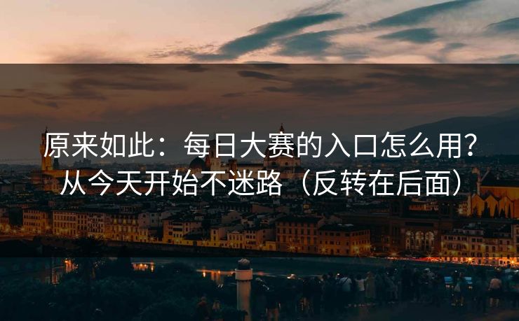 原来如此：每日大赛的入口怎么用？从今天开始不迷路（反转在后面）