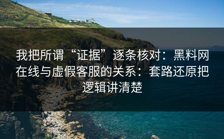 我把所谓“证据”逐条核对：黑料网在线与虚假客服的关系：套路还原把逻辑讲清楚