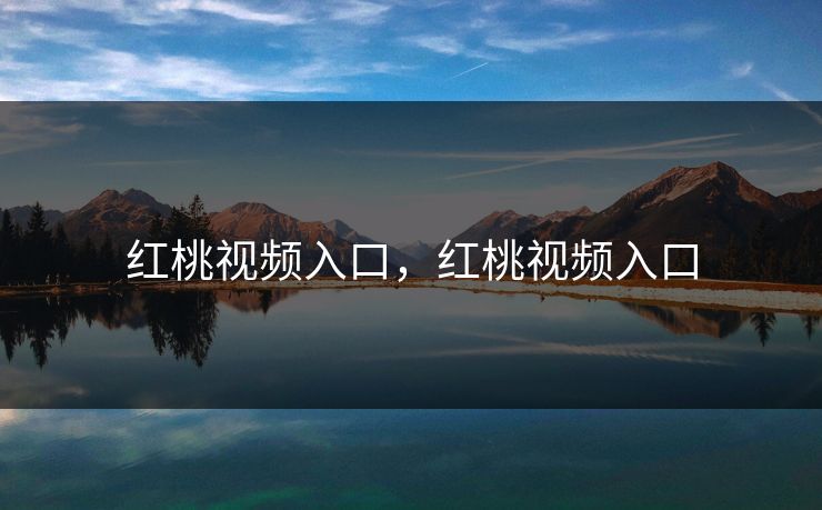 红桃视频入口，红桃视频入口