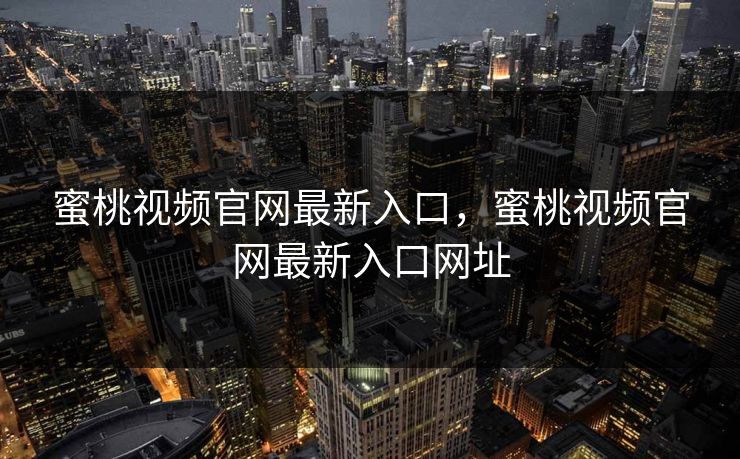 蜜桃视频官网最新入口，蜜桃视频官网最新入口网址