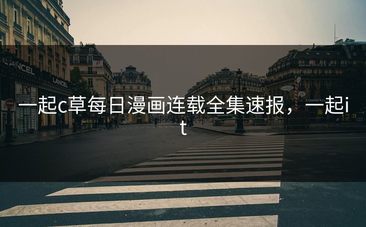 一起c草每日漫画连载全集速报，一起it