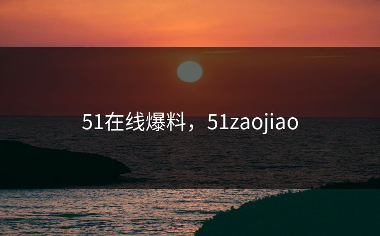 51在线爆料，51zaojiao