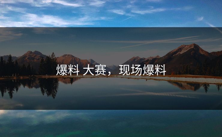 爆料 大赛，现场爆料