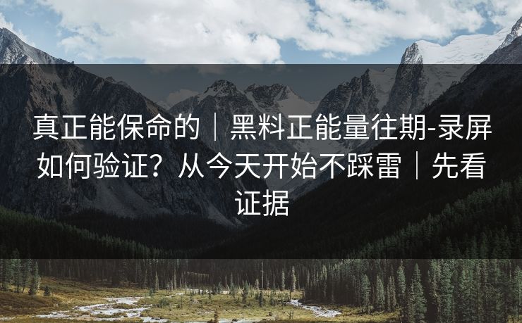真正能保命的｜黑料正能量往期-录屏如何验证？从今天开始不踩雷｜先看证据