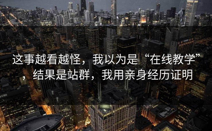 这事越看越怪，我以为是“在线教学”，结果是站群，我用亲身经历证明