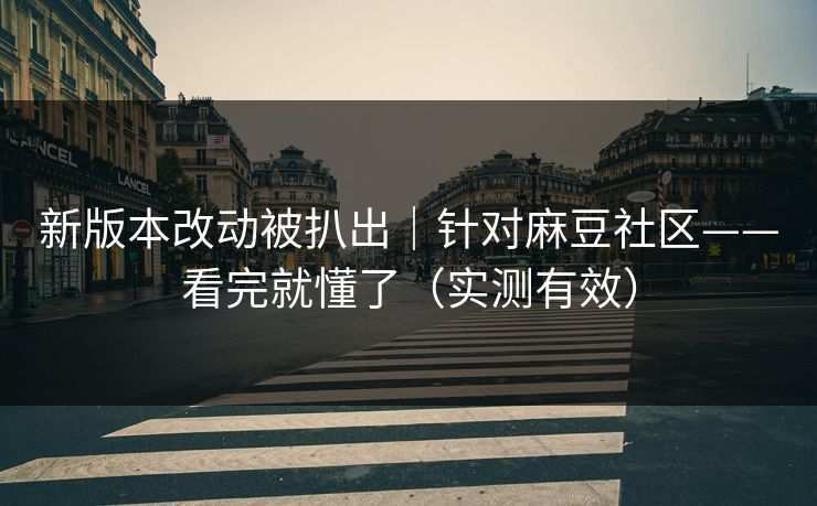 新版本改动被扒出｜针对麻豆社区——看完就懂了（实测有效）